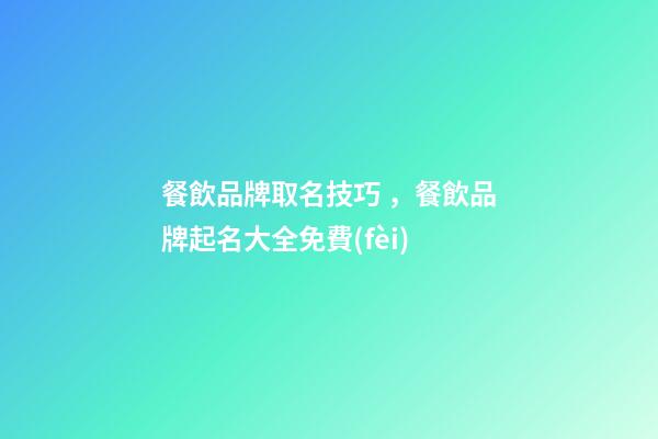 餐飲品牌取名技巧，餐飲品牌起名大全免費(fèi)